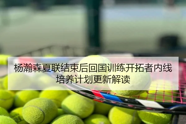 杨瀚森夏联结束后回国训练开拓者内线培养计划更新解读