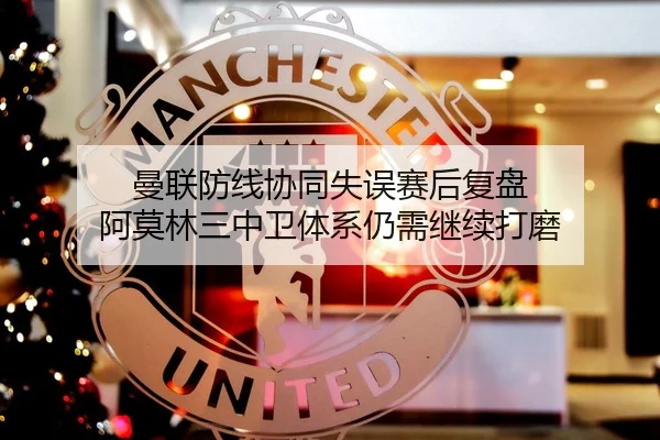 曼联防线协同失误赛后复盘 阿莫林三中卫体系仍需继续打磨