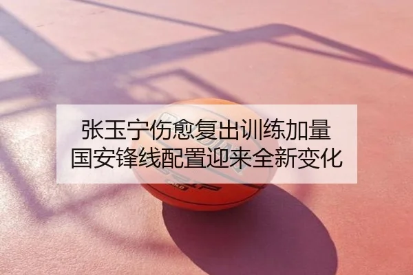 张玉宁伤愈复出训练加量 国安锋线配置迎来全新变化