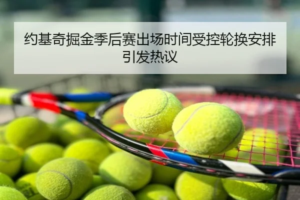 约基奇掘金季后赛出场时间受控轮换安排引发热议
